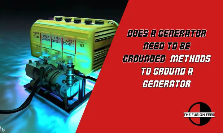 Does A Generator Need To Be Grounded? Methods To Ground A Generator