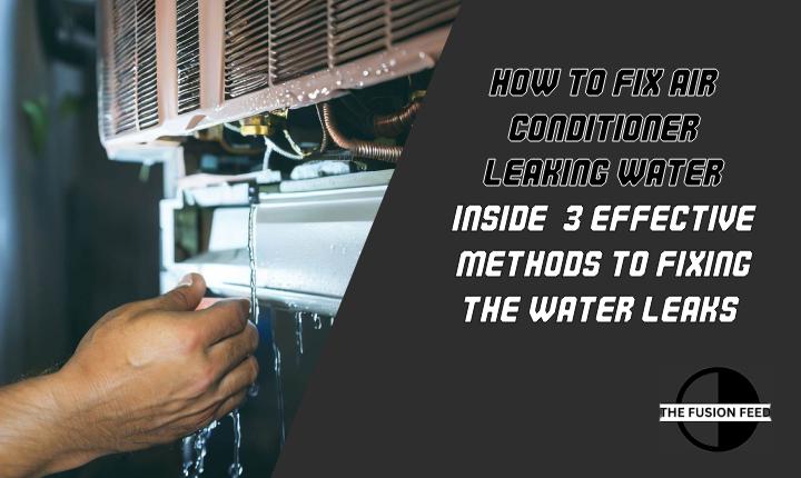 How To Fix Air Conditioner Leaking Water Inside in 3 Effective Ways!