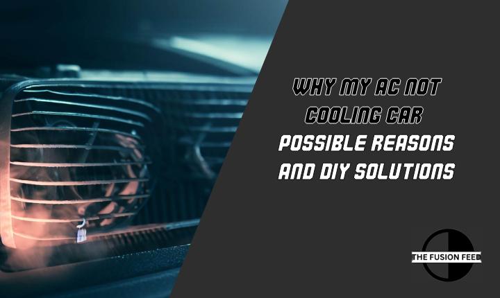 Why My AC Not Cooling Car? Possible Reasons And DIY Solutions