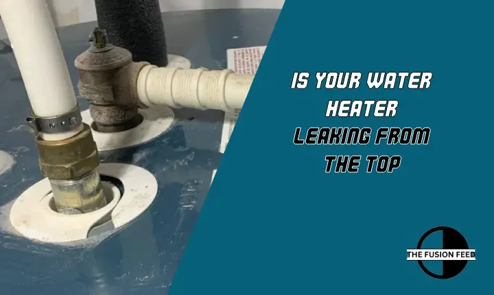 “Is Your Water Heater Leaking from the Top? Learn How to Fix It and Save Money”